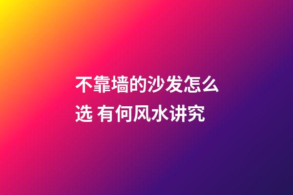 不靠墙的沙发怎么选 有何风水讲究